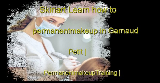 Skinart Learn how to permanentmakeup in Garnaud Petit | PermanentmakeupTraining | PermanentmakeupClasses | SkinartTraining-France